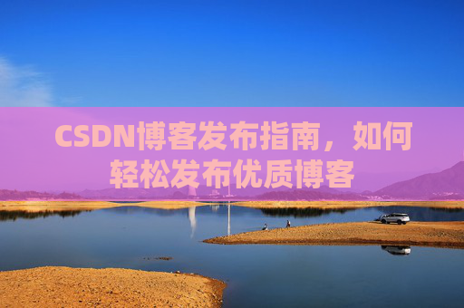 CSDN博客发布指南,如何轻松发布优质博客
