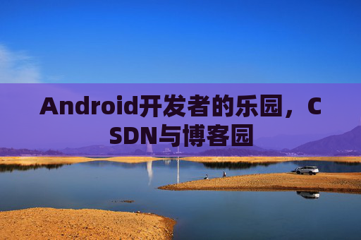 Android开发者的乐园,CSDN与博客园